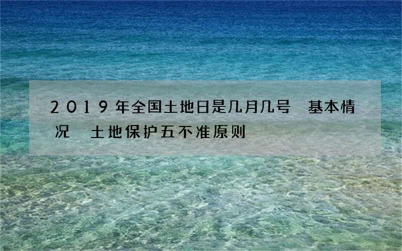 2019年全国土地日是几月几号 基本情况 土地保护五不准原则